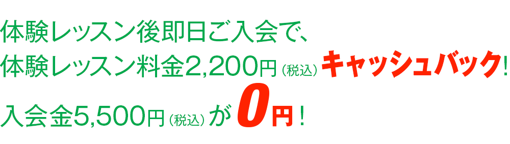 体験レッスン後即日ご入会で、体験レッスン料金2,200円（税込）キャッシュバック！入会金5,500円（税込）が０円！